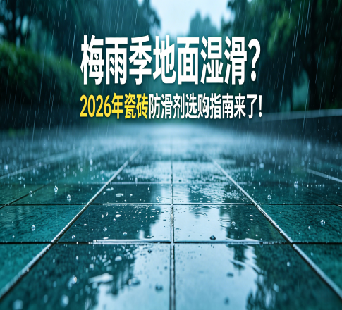 梅雨季地面湿滑隐患高发 2026瓷砖防滑剂科学选购指南